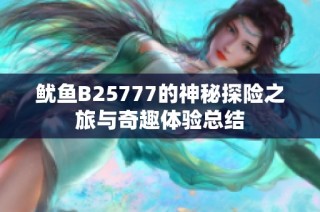 鱿鱼B25777的神秘探险之旅与奇趣体验总结