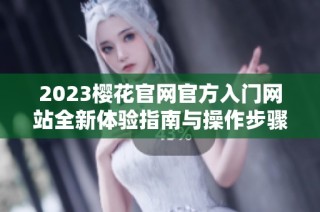 2023樱花官网官方入门网站全新体验指南与操作步骤