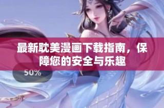 最新耽美漫画下载指南，保障您的安全与乐趣
