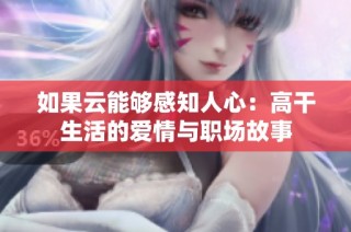 如果云能够感知人心：高干生活的爱情与职场故事