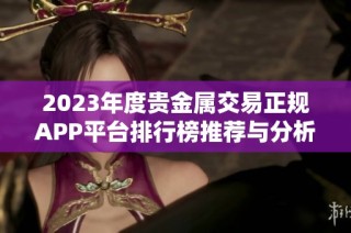 2023年度贵金属交易正规APP平台排行榜推荐与分析