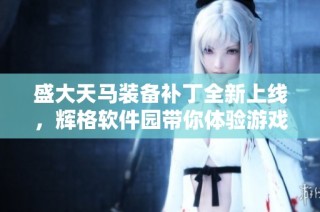 盛大天马装备补丁全新上线，辉格软件园带你体验游戏新选择