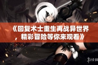 《回复术士重生再战异世界，精彩冒险等你来观看》