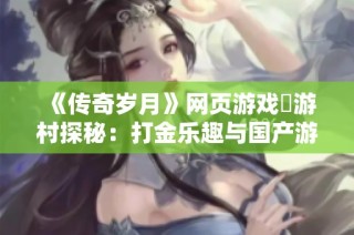 《传奇岁月》网页游戏囧游村探秘：打金乐趣与国产游戏的结合体验