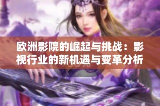 欧洲影院的崛起与挑战：影视行业的新机遇与变革分析