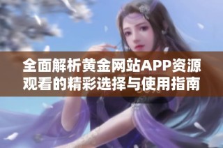 全面解析黄金网站APP资源观看的精彩选择与使用指南
