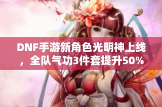 DNF手游新角色光明神上线，全队气功3件套提升50%伤害