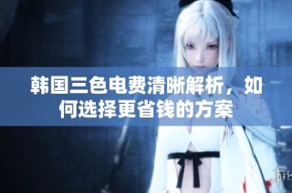 韩国三色电费清晰解析，如何选择更省钱的方案