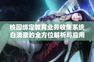 校园绑定教育业务收集系统白清素的全方位解析与应用探讨