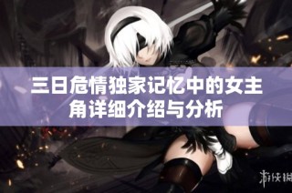 三日危情独家记忆中的女主角详细介绍与分析