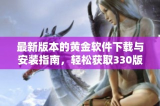 最新版本的黄金软件下载与安装指南，轻松获取330版