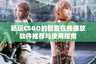 畅玩CSGO的智能在线播放软件推荐与使用指南