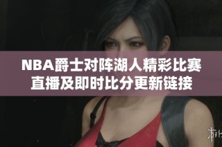 NBA爵士对阵湖人精彩比赛直播及即时比分更新链接