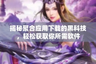 揭秘聚合应用下载的黑科技，轻松获取你所需软件