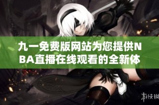 九一免费版网站为您提供NBA直播在线观看的全新体验