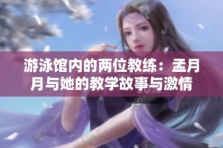 游泳馆内的两位教练：孟月月与她的教学故事与激情