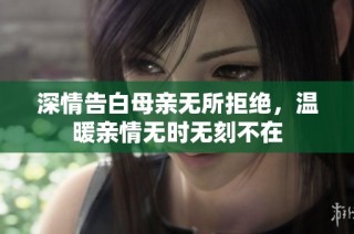 深情告白母亲无所拒绝，温暖亲情无时无刻不在