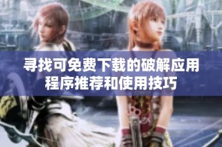 寻找可免费下载的破解应用程序推荐和使用技巧