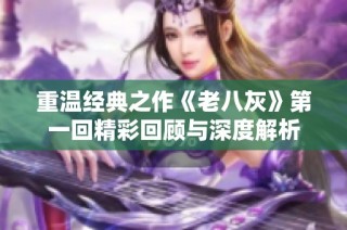 重温经典之作《老八灰》第一回精彩回顾与深度解析