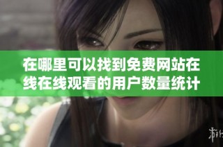 在哪里可以找到免费网站在线在线观看的用户数量统计