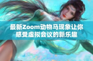 最新Zoom动物马现象让你感受虚拟会议的新乐趣