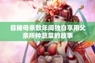 目睹母亲数年间独自享用父亲所种蔬菜的故事