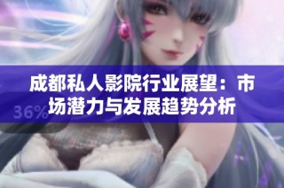 成都私人影院行业展望：市场潜力与发展趋势分析