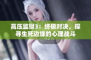 高压监狱3：终极对决，探寻生死边缘的心理战斗