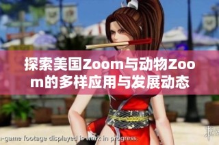 探索美国Zoom与动物Zoom的多样应用与发展动态