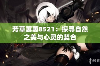 芳草萋萋8521：探寻自然之美与心灵的契合