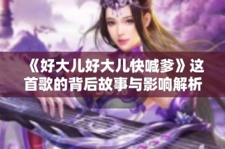 《好大儿好大儿快喊爹》这首歌的背后故事与影响解析