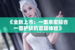 《全新上市：一面亲密贴合一面护肤的面膜体验》