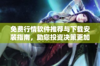 免费行情软件推荐与下载安装指南，助您投资决策更加轻松