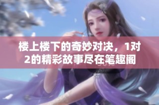 楼上楼下的奇妙对决，1对2的精彩故事尽在笔趣阁