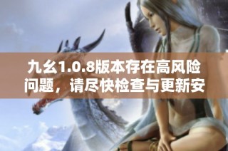 九幺1.0.8版本存在高风险问题，请尽快检查与更新安全性