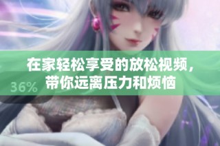 在家轻松享受的放松视频，带你远离压力和烦恼