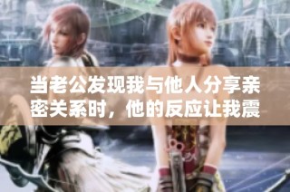 当老公发现我与他人分享亲密关系时，他的反应让我震惊
