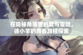 在隐秘角落里的爱与冒险，徐小芊的青春路程探索