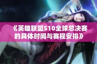 《英雄联盟S10全球总决赛的具体时间与赛程安排》