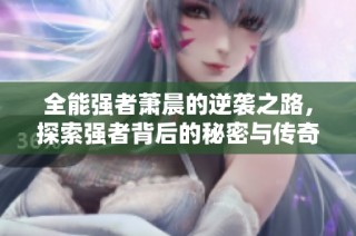全能强者萧晨的逆袭之路，探索强者背后的秘密与传奇