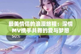 最美情侣的浪漫旅程：深情MV携手共舞的爱与梦想