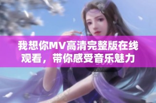 我想你MV高清完整版在线观看，带你感受音乐魅力