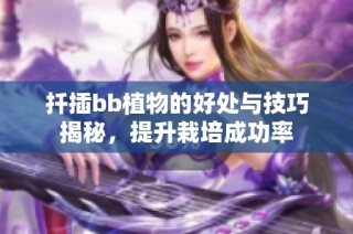扦插bb植物的好处与技巧揭秘，提升栽培成功率