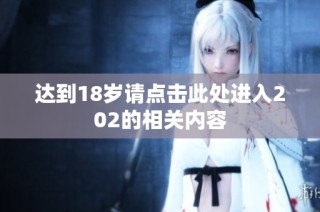 达到18岁请点击此处进入202的相关内容