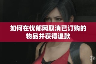如何在忧郁网取消已订购的物品并获得退款