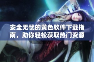 安全无忧的黄色软件下载指南，助你轻松获取热门资源