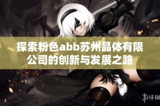 探索粉色abb苏州晶体有限公司的创新与发展之路