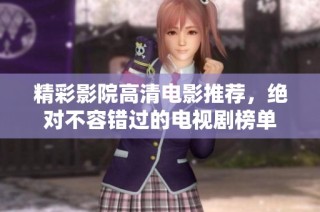 精彩影院高清电影推荐，绝对不容错过的电视剧榜单