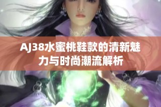 AJ38水蜜桃鞋款的清新魅力与时尚潮流解析