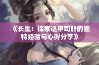 《长生：探索巡甲司肝的独特经验与心得分享》